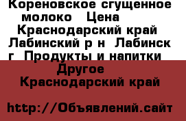 Кореновское сгущенное молоко › Цена ­ 550 - Краснодарский край, Лабинский р-н, Лабинск г. Продукты и напитки » Другое   . Краснодарский край